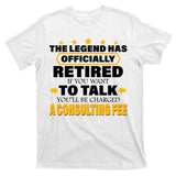 Legend Has Retired Be Charged A Consulting Fee T-Shirt