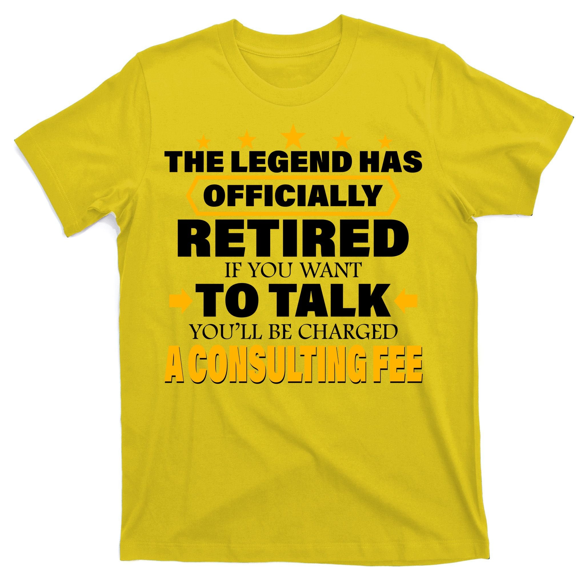 Legend Has Retired Be Charged A Consulting Fee T-Shirt