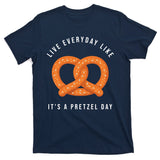Live Everyday Like It's Pretzel Day T-Shirt