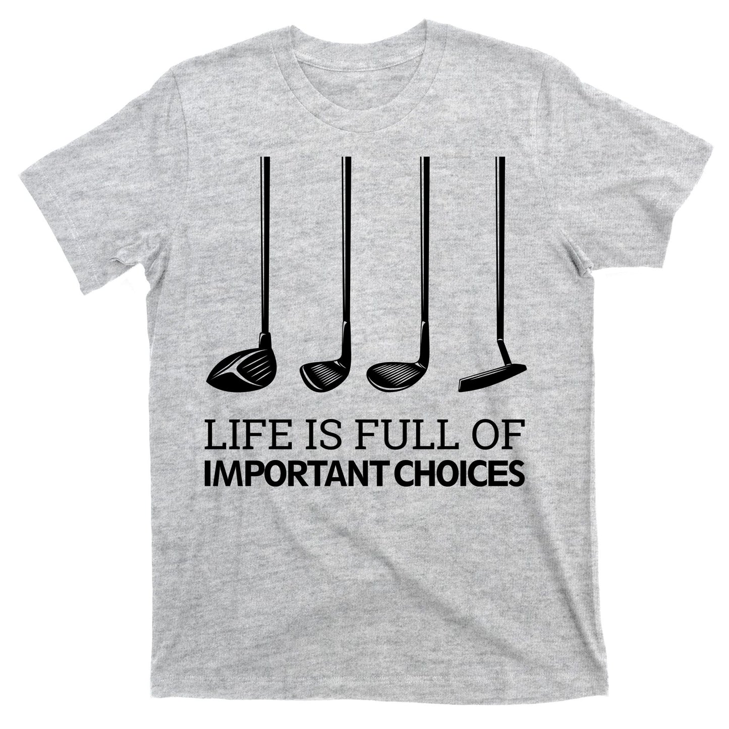 Life Is Full of Important Choices Golf Clubs T-Shirt