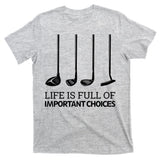 Life Is Full of Important Choices Golf Clubs T-Shirt