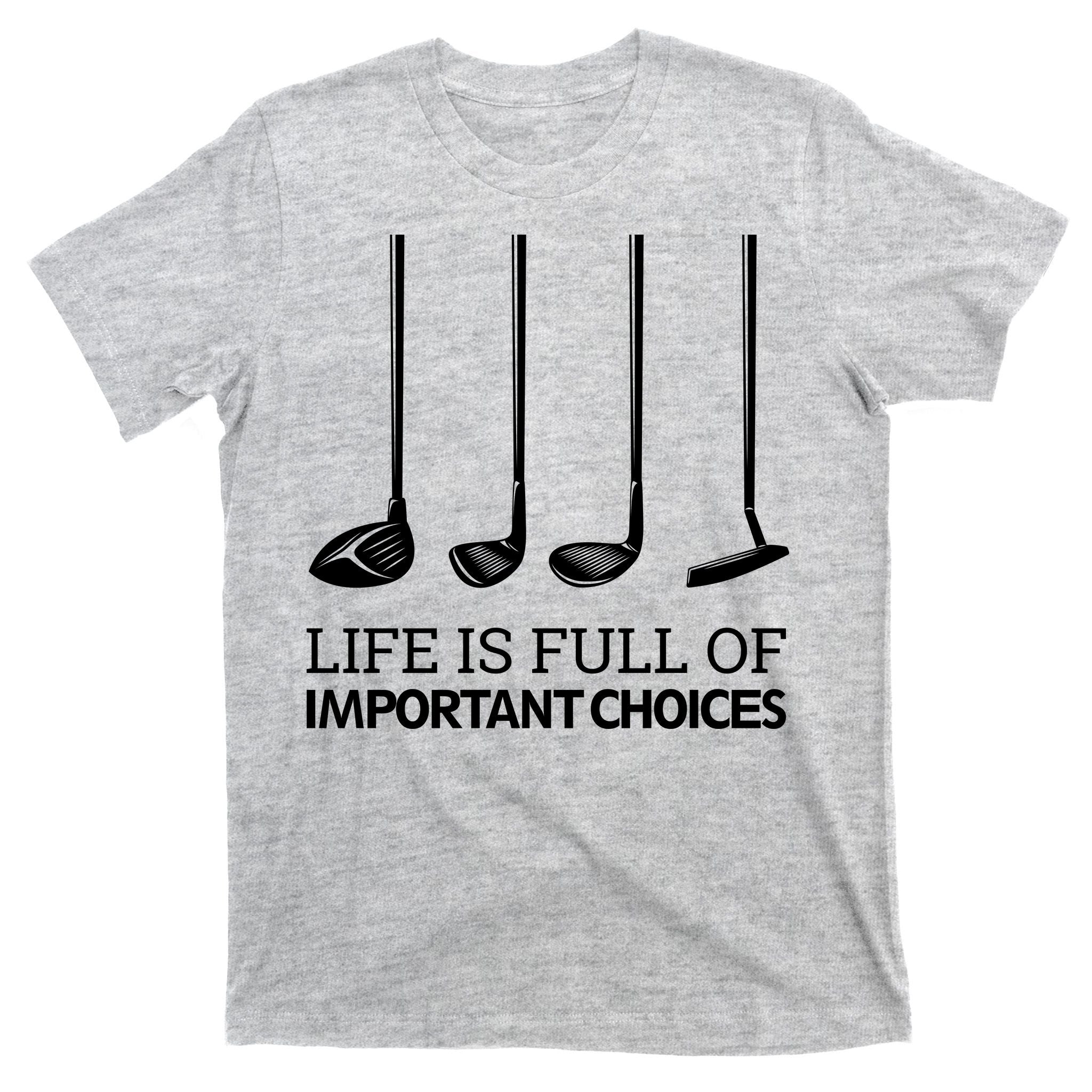 Life Is Full of Important Choices Golf Clubs T-Shirt
