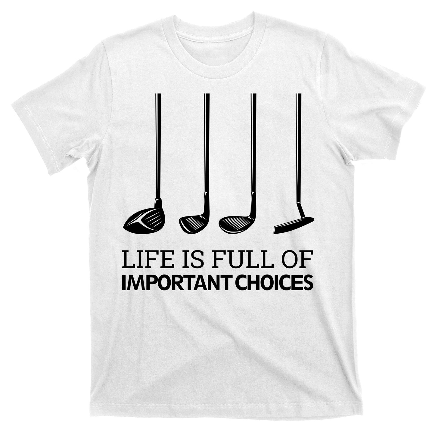 Life Is Full of Important Choices Golf Clubs T-Shirt
