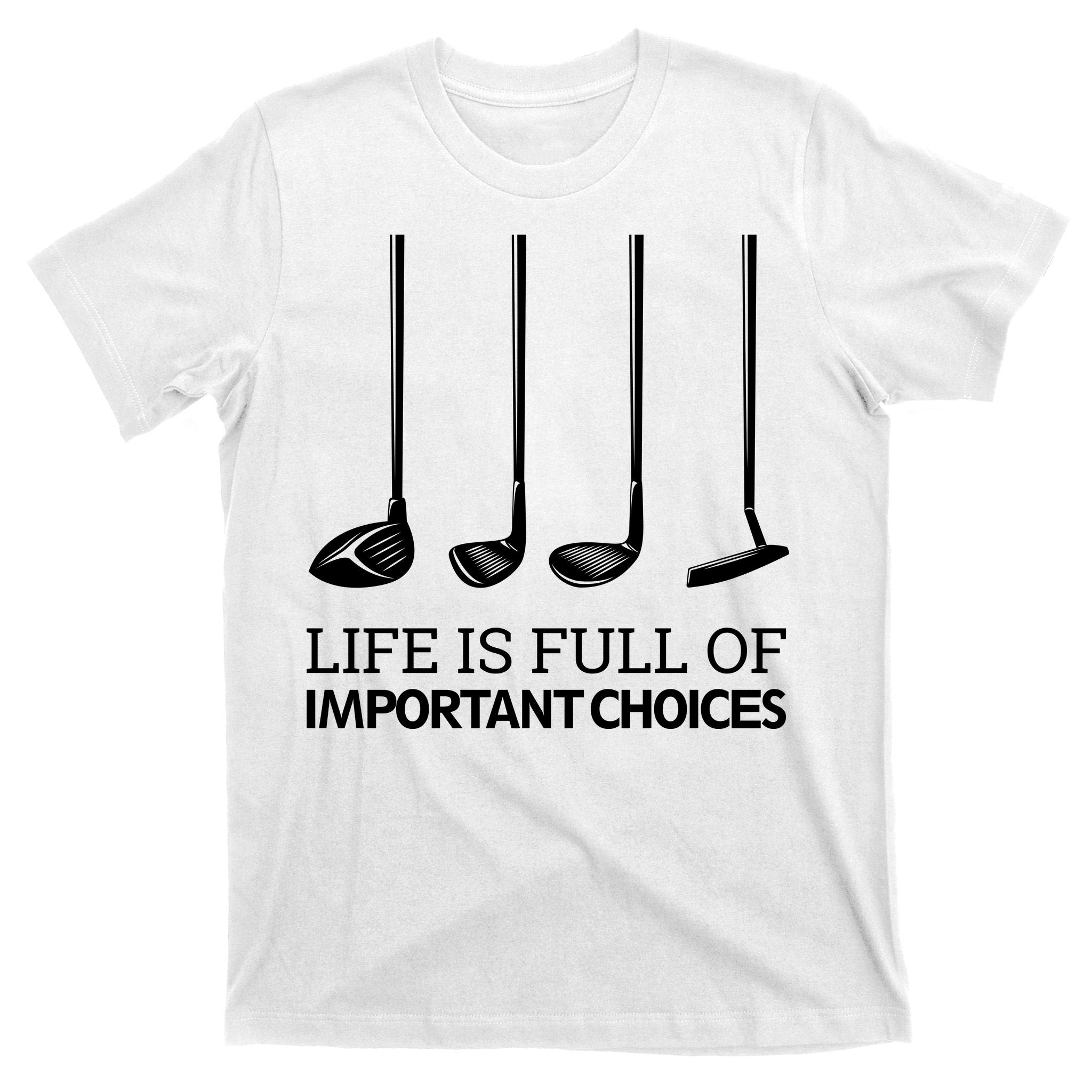 Life Is Full of Important Choices Golf Clubs T-Shirt