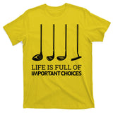 Life Is Full of Important Choices Golf Clubs T-Shirt