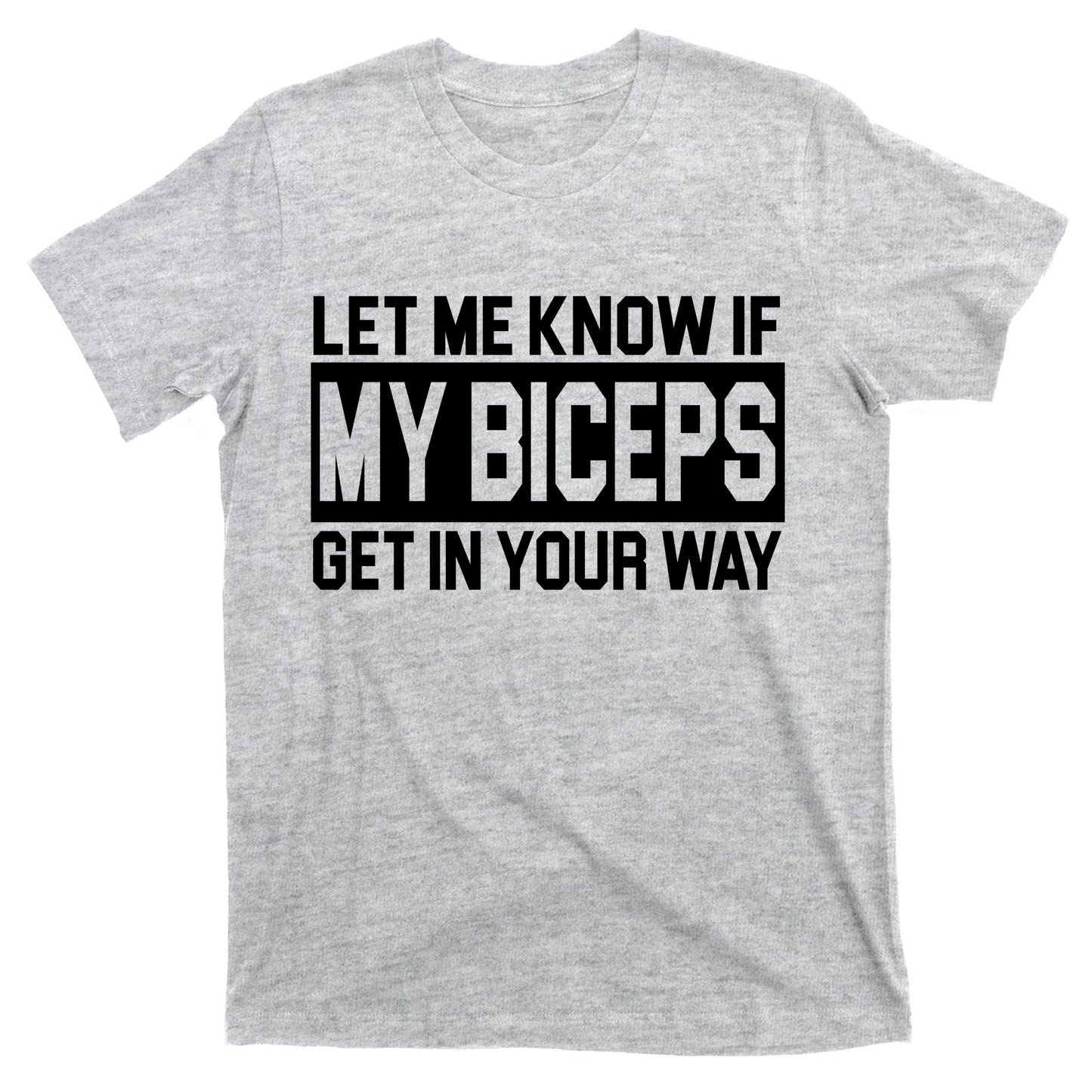 Let Me Know If My Biceps Get In Your Way T-Shirt