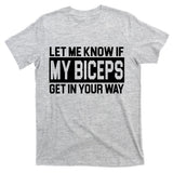 Let Me Know If My Biceps Get In Your Way T-Shirt