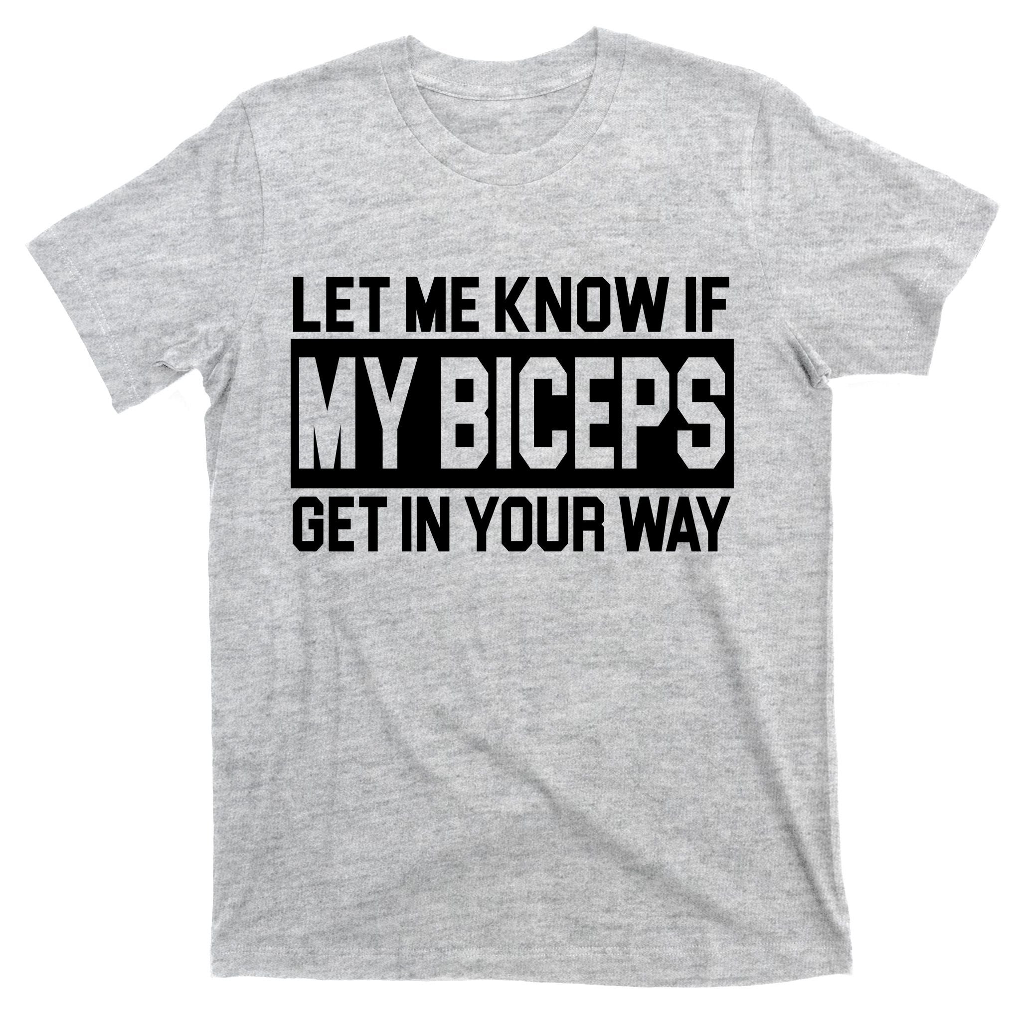 Let Me Know If My Biceps Get In Your Way T-Shirt