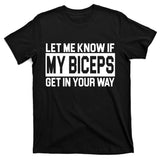 Let Me Know If My Biceps Get In Your Way T-Shirt