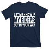 Let Me Know If My Biceps Get In Your Way T-Shirt