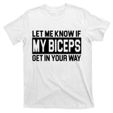 Let Me Know If My Biceps Get In Your Way T-Shirt
