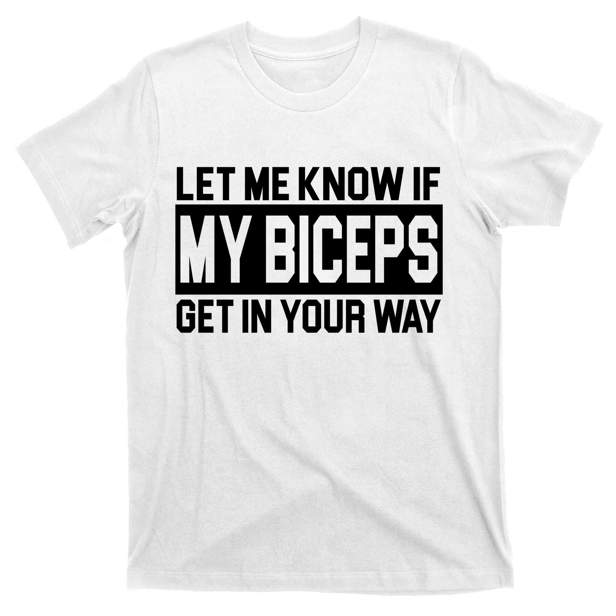 Let Me Know If My Biceps Get In Your Way T-Shirt