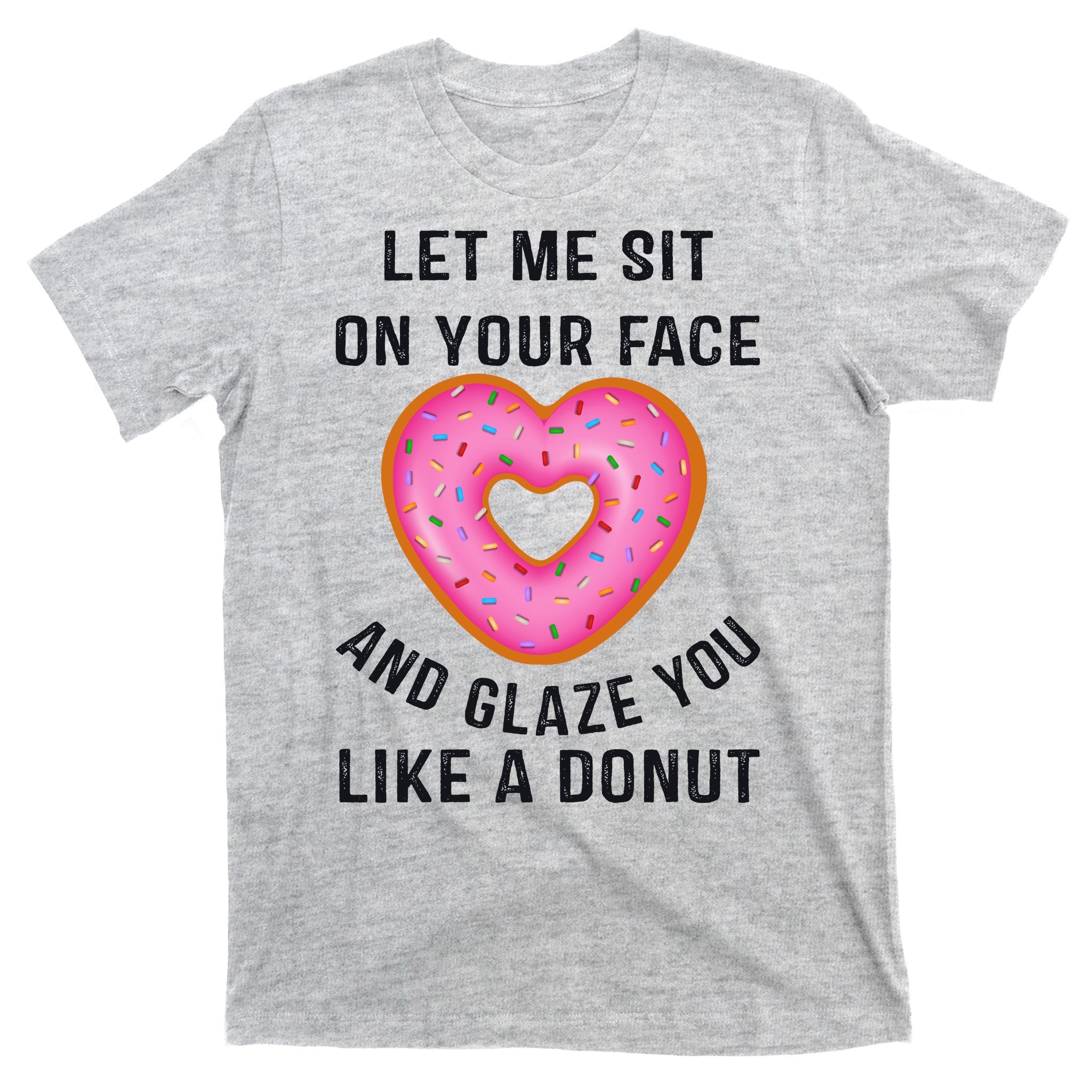 Let Me Sit On Your Face And Glaze You Like A Donut Funny Gift T-Shirt