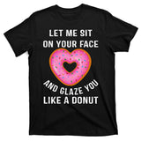 Let Me Sit On Your Face And Glaze You Like A Donut Funny Gift T-Shirt