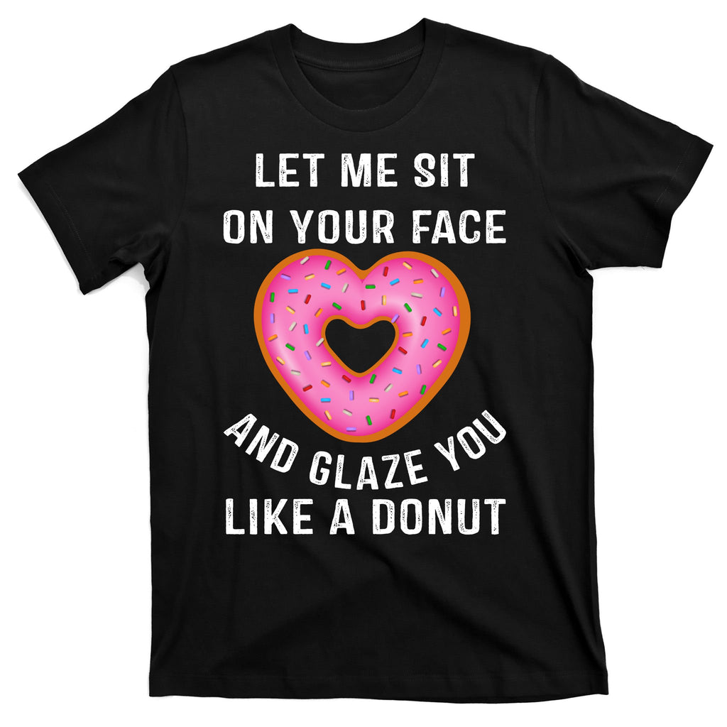 Let Me Sit On Your Face And Glaze You Like A Donut Funny Gift T-Shirt