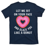 Let Me Sit On Your Face And Glaze You Like A Donut Funny Gift T-Shirt