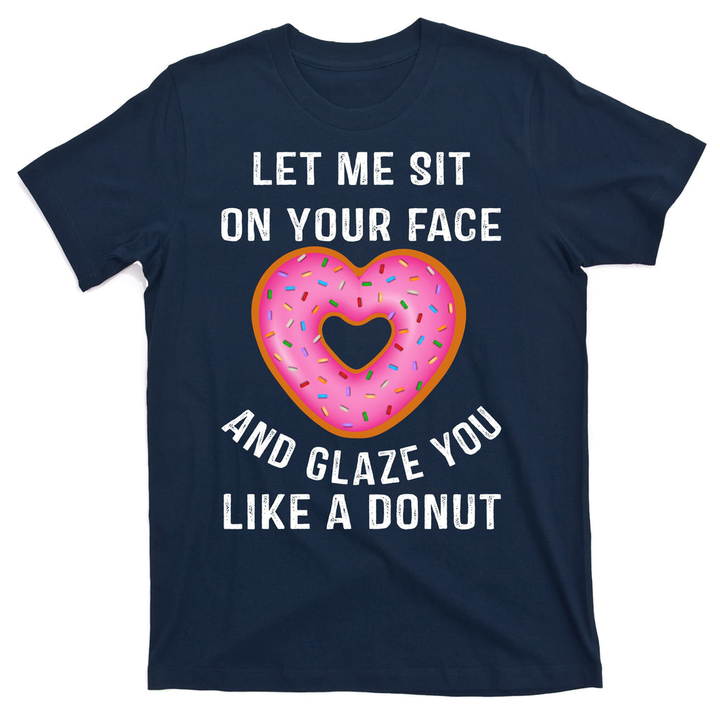 Let Me Sit On Your Face And Glaze You Like A Donut Funny Gift T-Shirt