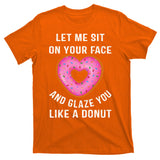 Let Me Sit On Your Face And Glaze You Like A Donut Funny Gift T-Shirt