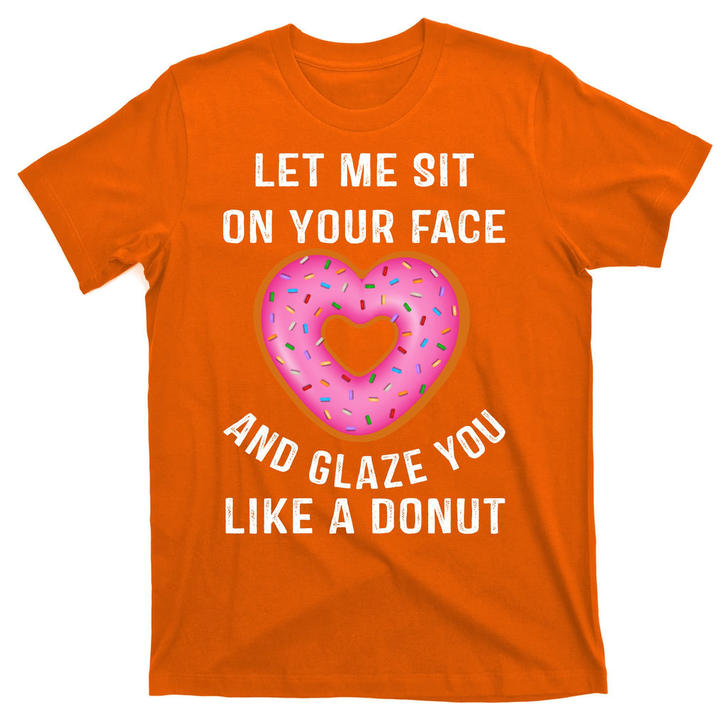 Let Me Sit On Your Face And Glaze You Like A Donut Funny Gift T-Shirt