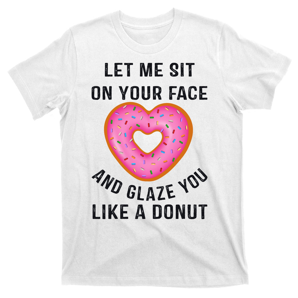 Let Me Sit On Your Face And Glaze You Like A Donut Funny Gift T-Shirt