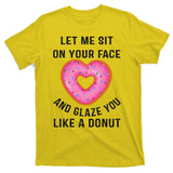 Let Me Sit On Your Face And Glaze You Like A Donut Funny Gift T-Shirt