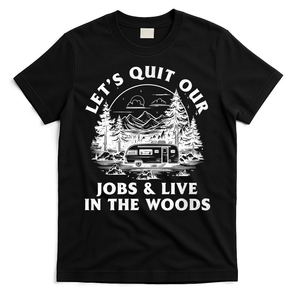 Lets Quit Our Jobs And Live In The Woods T-Shirt