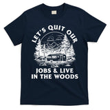 Lets Quit Our Jobs And Live In The Woods T-Shirt