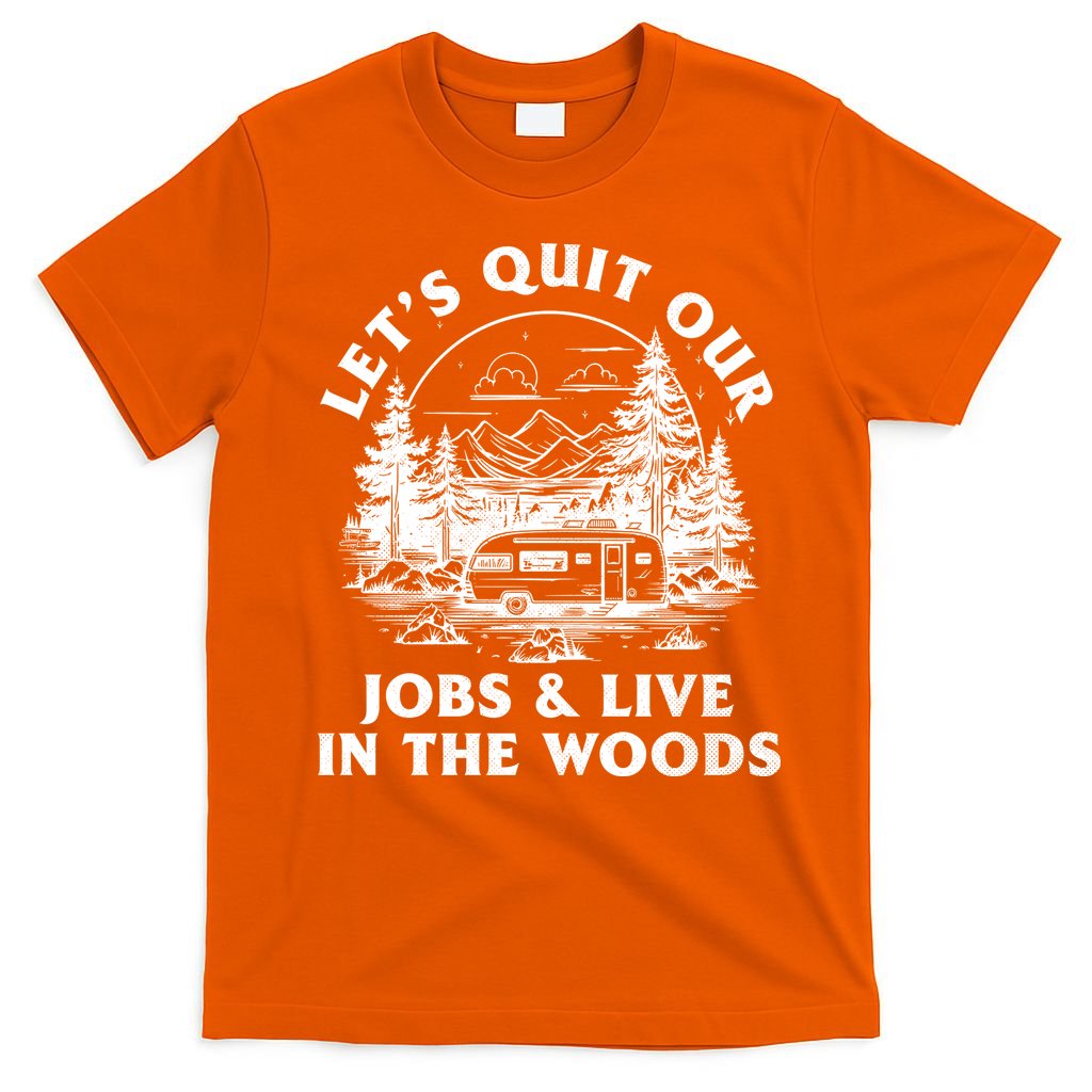 Lets Quit Our Jobs And Live In The Woods T-Shirt