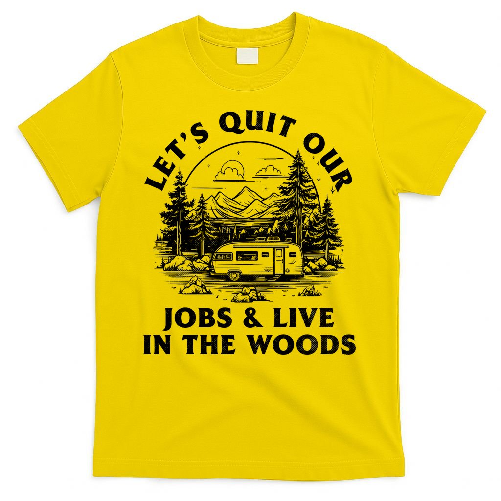 Lets Quit Our Jobs And Live In The Woods T-Shirt