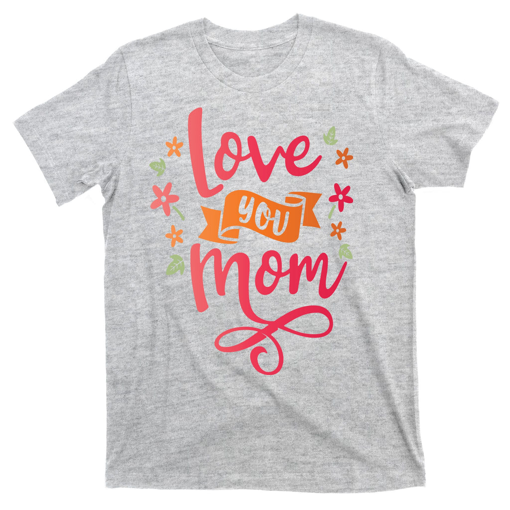 Love You Mom Gift For Her T-Shirt