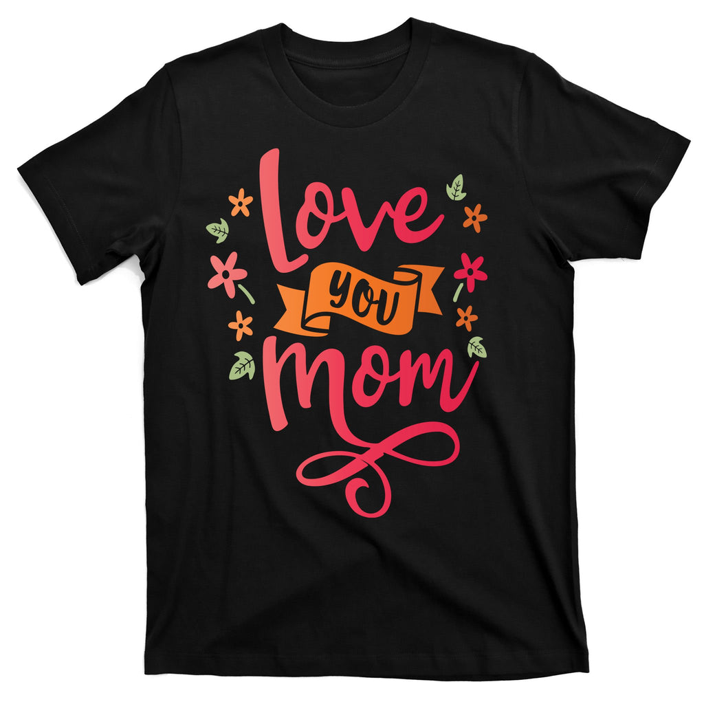 Love You Mom Gift For Her T-Shirt