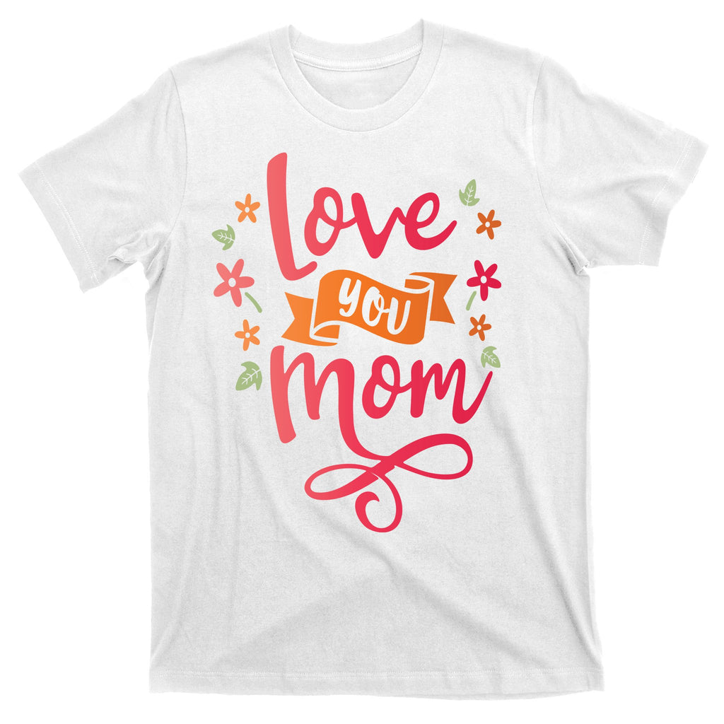 Love You Mom Gift For Her T-Shirt