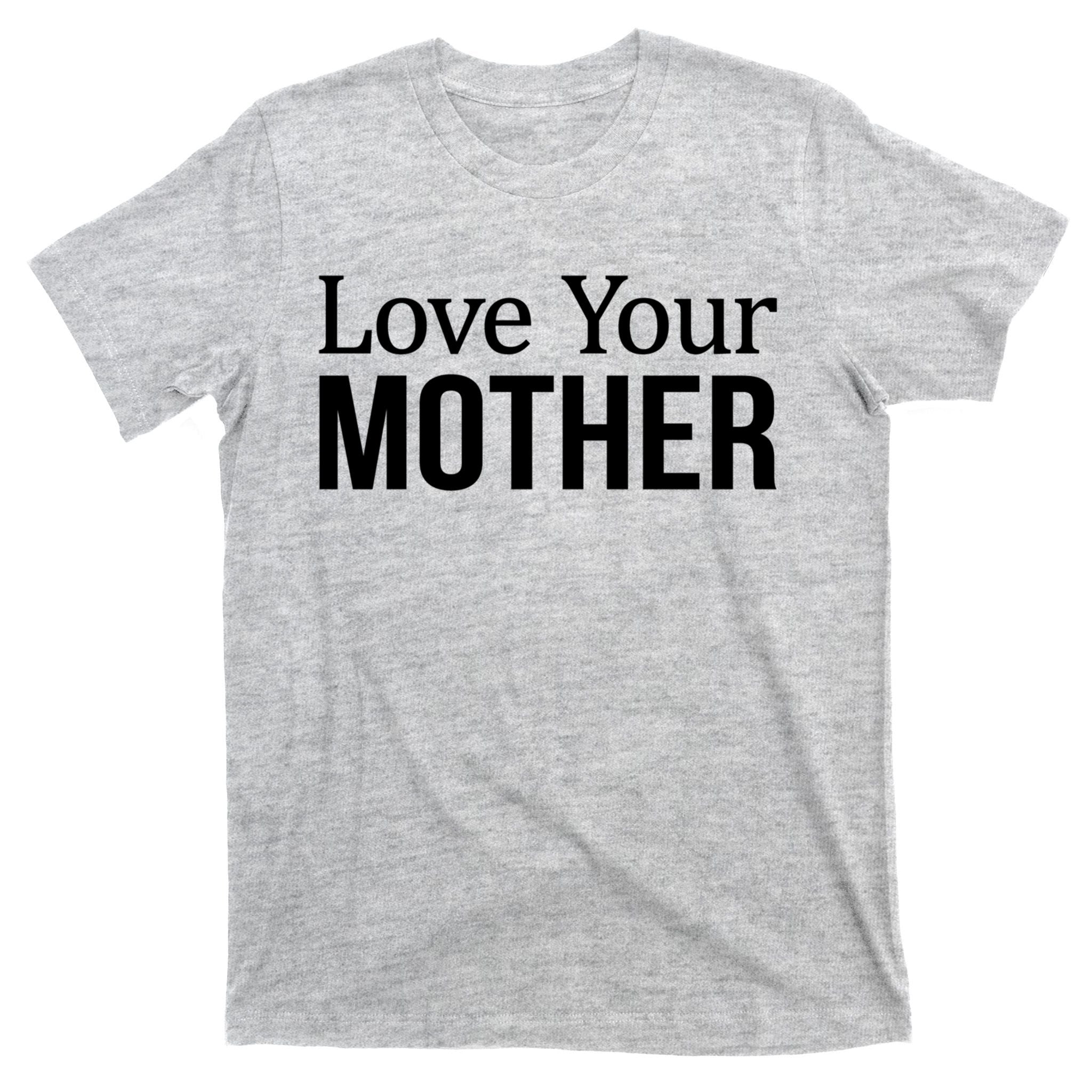 Love Your Mother Gift Great Gift T-Shirt