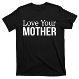 Love Your Mother Gift Great Gift T-Shirt
