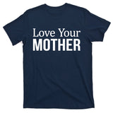 Love Your Mother Gift Great Gift T-Shirt
