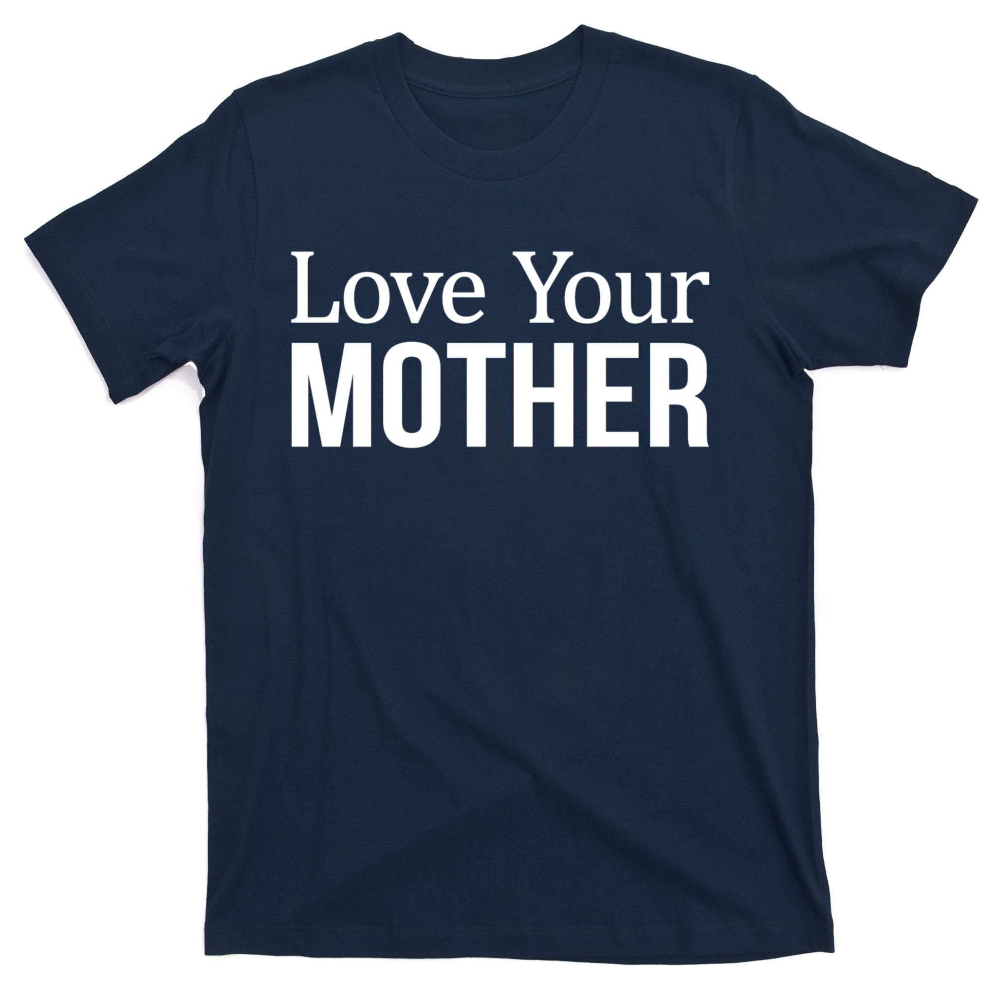 Love Your Mother Gift Great Gift T-Shirt