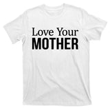 Love Your Mother Gift Great Gift T-Shirt