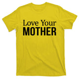 Love Your Mother Gift Great Gift T-Shirt