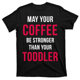 May Your Coffee Be Stronger Than Your Toddler T-Shirt