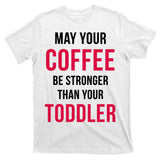 May Your Coffee Be Stronger Than Your Toddler T-Shirt