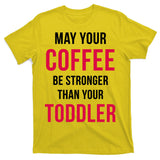 May Your Coffee Be Stronger Than Your Toddler T-Shirt