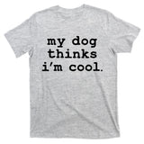 My Dog Thinks I'm Cool Funny T-Shirt