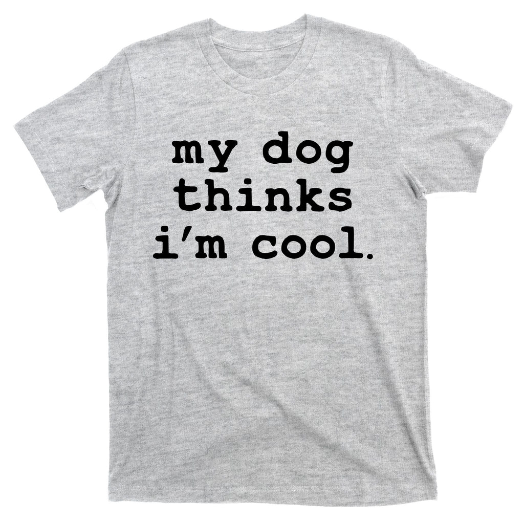 My Dog Thinks I'm Cool Funny T-Shirt