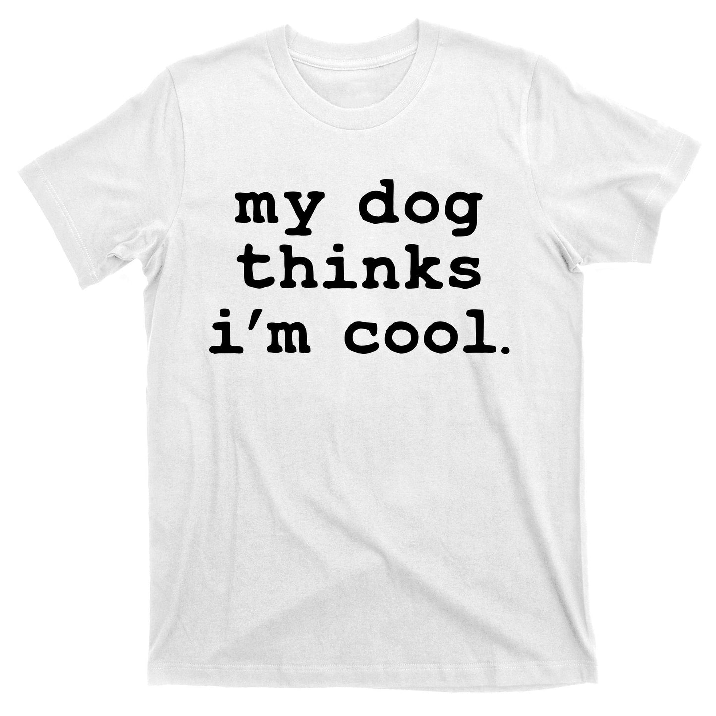 My Dog Thinks I'm Cool Funny T-Shirt