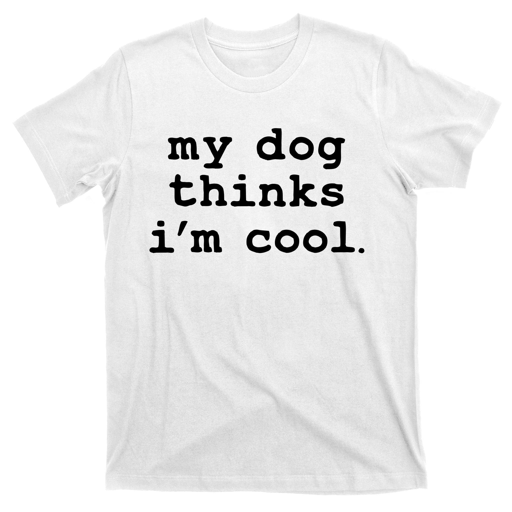 My Dog Thinks I'm Cool Funny T-Shirt