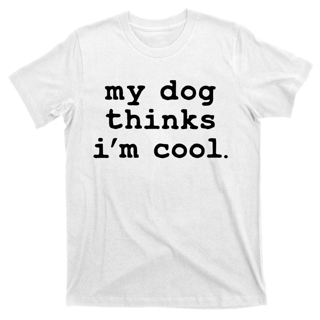 My Dog Thinks I'm Cool Funny T-Shirt
