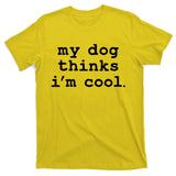 My Dog Thinks I'm Cool Funny T-Shirt