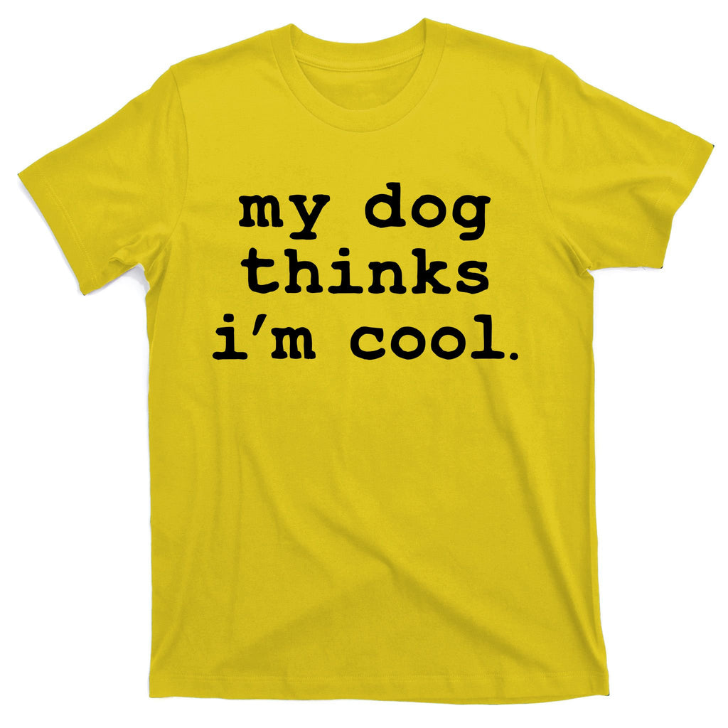 My Dog Thinks I'm Cool Funny T-Shirt