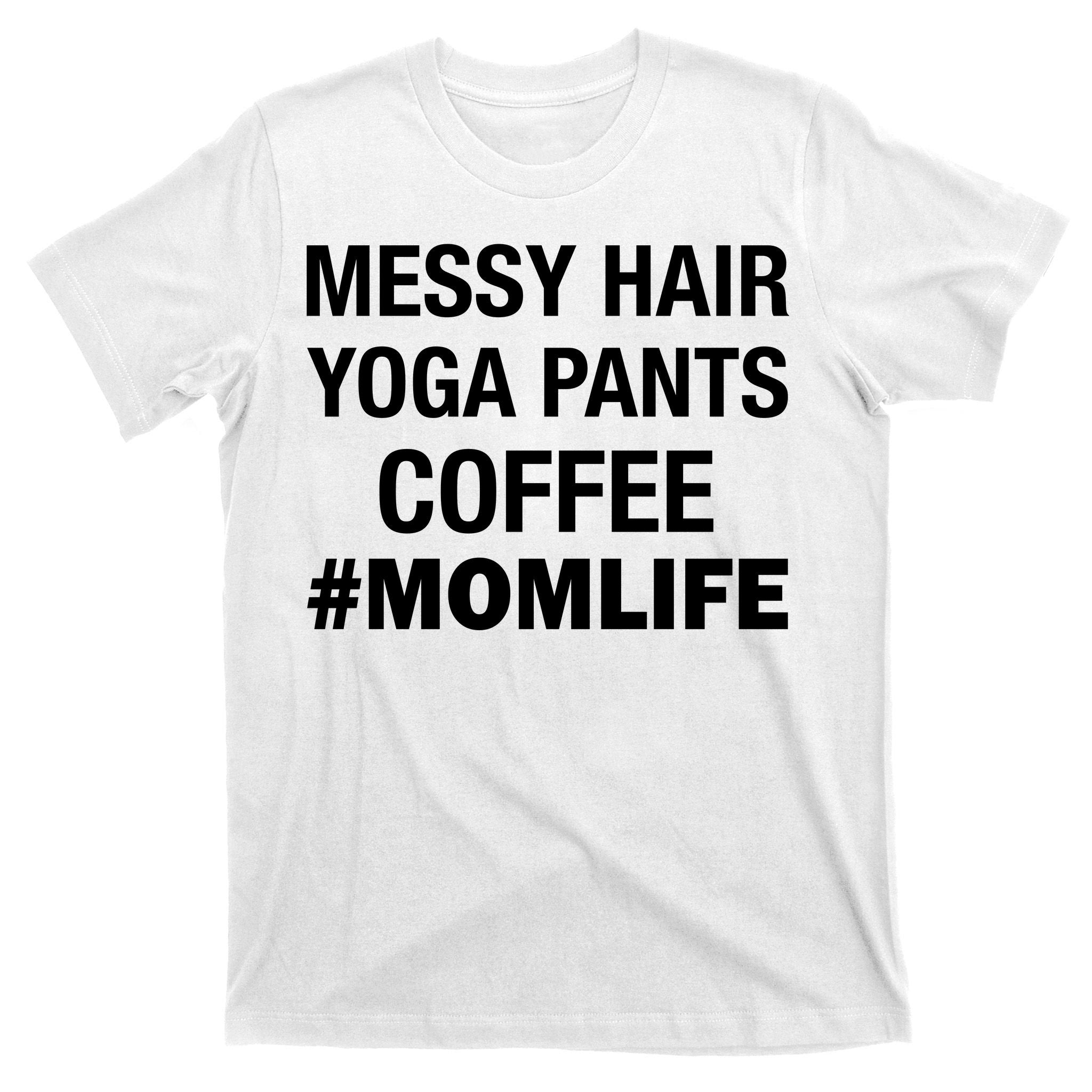 Messy Hair Yoga Pants Mom Life #Momlife T-Shirt