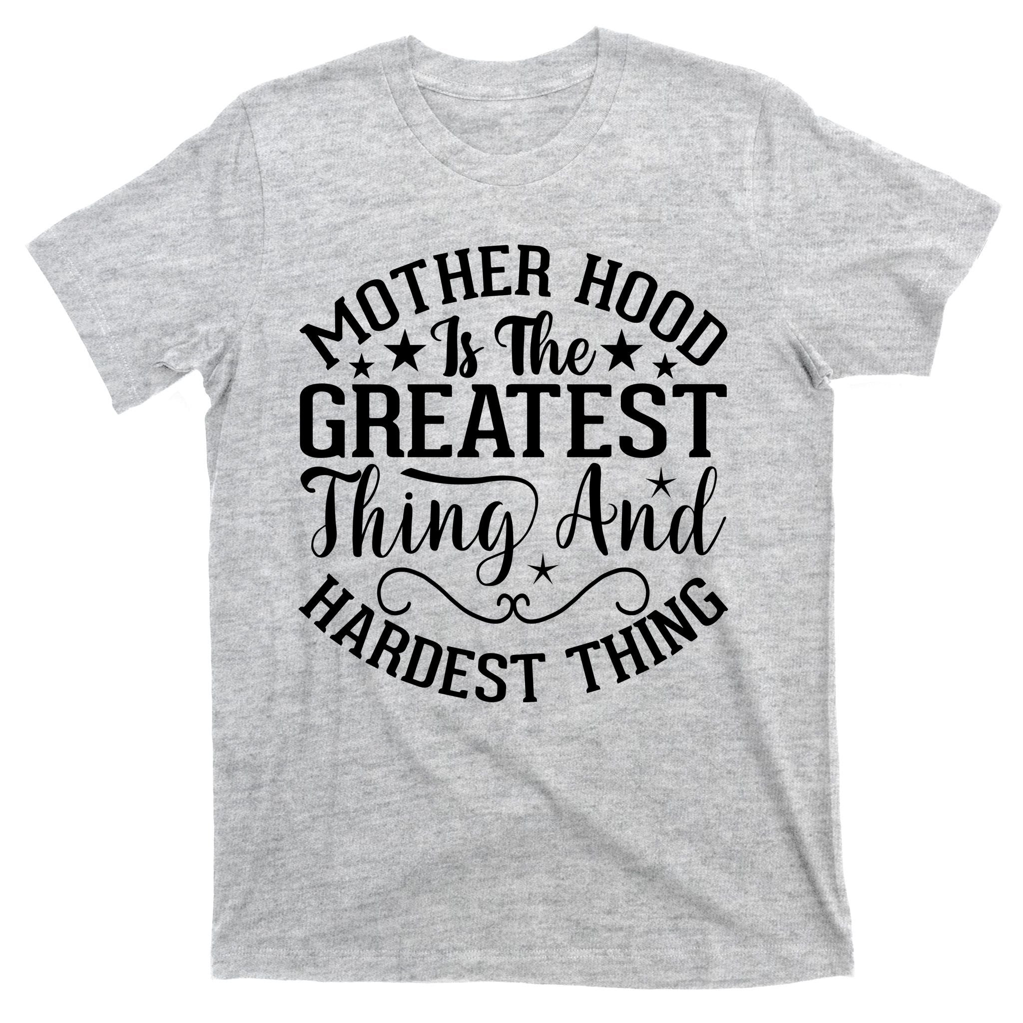 Mother Hood Is The Greatest Thing And The Hardest Thing T-Shirt
